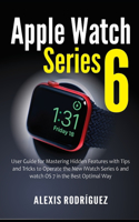 Apple Watch Series 6: User Guide for Mastering Hidden Features with Tips and Tricks to Operate the New iWatch Series 6 and watchOS 7 in the Best Optimal Way