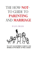 How-Not-To Guide To Parenting And Marriage