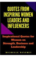 Quotes from Inspiring Women Leaders and influencers: Inspirational Quotes for Women on Strength and Leadership