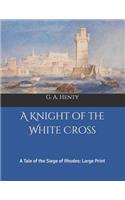 A Knight of the White Cross: A Tale of the Siege of Rhodes: Large Print