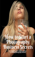 How to Start a Photography Business Secrets: An ultimate guide to plan a portrait or wedding photography business