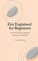 Zen Explained for Beginners - A Practical Guide to Happiness through Zen Meditation: The Philosophy, Belief, and Steps