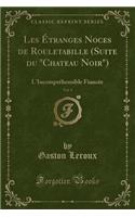Les Étranges Noces de Rouletabille (Suite Du Chateau Noir), Vol. 1: L'Incompréhensible Fiancée (Classic Reprint)(French)