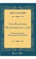 Une ï¿½lection Municipale En 1738: ï¿½tude Sur Le Droit Municipal Au Xviiie Siï¿½cle (Classic Reprint)