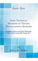 Some Technical Methods of Testing Miscellaneous Supplies: Including Paints and Paint Materials, Inks, Lubricating Oils, Soaps, Etc (Classic Reprint)