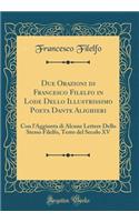 Due Orazioni di Francesco Filelfo in Lode Dello Illustrissimo Poeta Dante Alighieri: Con l'Aggiunta di Alcune Lettere Dello Stesso Filelfo, Testo del Secolo XV (Classic Reprint)