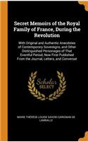 Secret Memoirs of the Royal Family of France, During the Revolution: With Original and Authentic Anecdotes of Contemporary Sovereigns, and Other Distinguished Personages of That Eventful Period, Now First Published from the Journal, Letters, and Co