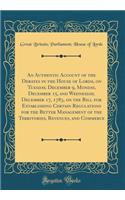 An Authentic Account of the Debates in the House of Lords, on Tuesday, December 9, Monday, December 15, and Wednesday, December 17, 1783, on the Bill for Establishing Certain Regulations for the Better Management of the Territories, Revenues, and C