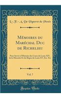 MÃ©moires Du MarÃ©chal Duc de Richelieu, Vol. 7: Pour Servir Ã? l'Histoire Des Cours de Louis XIV, de la MinoritÃ© Et Du RÃ¨gne de Louis XV, Etc. Etc (Classic Reprint)
