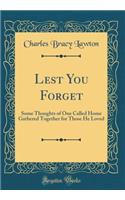 Lest You Forget: Some Thoughts of One Called Home Gathered Together for Those He Loved (Classic Reprint)
