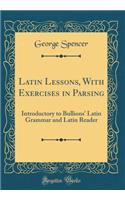 Latin Lessons, with Exercises in Parsing: Introductory to Bullions' Latin Grammar and Latin Reader (Classic Reprint)