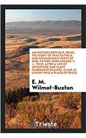 Adventures Perilous, Being the Story of That Faithful and Courageous Priest of God, Father John Gerard, S. J., Who, After a Life of Adventure and Many Haibreadht Escapes, Came at Lenght Into a Place of Peace