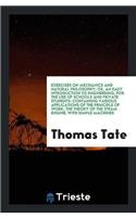 Exercises on Mechanics and Natural Philosophy; Or, an Easy Introduction to Engineering, for the Use of Schools and Private Students: Containing Various Applications of the Principle of Work; The Theory of the Steam Engine, with Simple Machines