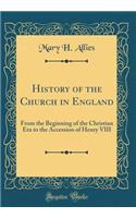 History of the Church in England: From the Beginning of the Christian Era to the Accession of Henry VIII (Classic Reprint)