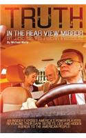 Truth In The Rear View Mirror: An Insider Exposes Americas Power Players Revealing their Dark Secrets, Lies and Hidden Agenda to the American People!