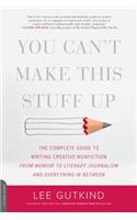 You Can't Make This Stuff Up: The Complete Guide to Writing Creative Nonfiction -- From Memoir to Literary Journalism and Everything in Between