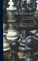 Problem Art: A Treatise On How To Compose And How To Solve Chess Problems, Comprising Direct-mate, Self-mate, Help-mate, Retraction And Conditional Problems