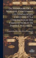 Dictionnaire De La Noblesse, Contenant Les Généalogies, L'histoire Et La Chronologie Des Familles Nobles De France, Volume 5...