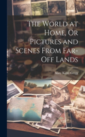 World at Home, Or Pictures and Scenes From Far-Off Lands