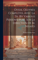 Ovide, Oeuvres Complètes, Avec La Tr. [By Various Persons] Publ. Sur La Direction De M. Nisard