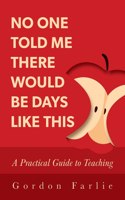 No One Told Me There Would Be Days Like This: A Practical Guide to Teaching