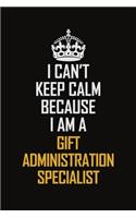 I Can't Keep Calm Because I Am A Gift Administration Specialist