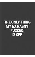 The Only Thing My Ex Hasn't Fucked, Is Off: A humorous sarcastic notebook journal gift for coworkers, your boss, or yourself