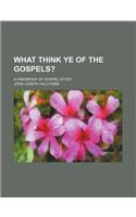 What Think Ye of the Gospels?; A Handbook of Gospel Study