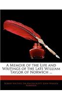Memoir of the Life and Writings of the Late William Taylor of Norwich ...