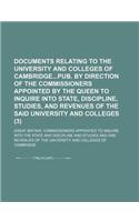 Documents Relating to the University and Colleges of Cambridgepub. by Direction of the Commissioners Appointed by the Queen to Inquire Into State, Dis