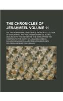 The Chronicles of Jera Meel Volume 11; Or, the Hebrew Bible Historiale Being a Collection of Apocryphal and Pseudo-Epigraphical Books Dealing with the