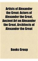 Artists of Alexander the Great: Actors of Alexander the Great, Ancient Art on Alexander the Great, Architects of Alexander the Great