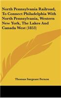North Pennsylvania Railroad, to Connect Philadelphia with North Pennsylvania, Western New York, the Lakes and Canada West (1853)