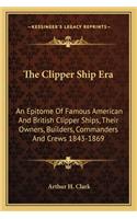 Clipper Ship Era: An Epitome of Famous American and British Clipper Ships, Their Owners, Builders, Commanders and Crews 1843-1869