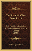 The Scientific Class Book, Part 1: Or A Familiar Introduction To The Principles Of Physical Science (1836)(English)