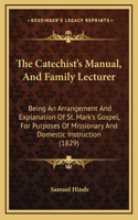 The Catechist's Manual, And Family Lecturer: Being An Arrangement And Explanation Of St. Mark's Gospel, For Purposes Of Missionary And Domestic Instruction (1829)