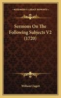 Sermons On The Following Subjects V2 (1720)