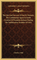 Life And Services Of Joel R. Poinsett, The Confidential Agent In South Carolina Of President Jackson During The Nullification Troubles Of 1832