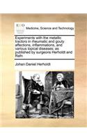Experiments with the Metallic Tractors in Rheumatic and Gouty Affections, Inflammations, and Various Topical Diseases; As Published by Surgeons Herholdt and Rafn