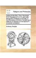 Letters to the REV. Thos. Randolph, D.D. President of C.C.C. and Lady Margaret's Professor of Divinity, in the University of Oxford. Containing a Defence of Remarks on the Layman's Scriptural Confutation