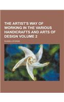 The Artist's Way of Working in the Various Handicrafts and Arts of Design Volume 2
