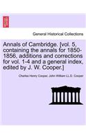 Annals of Cambridge. [vol. 5, containing the annals for 1850-1856, additions and corrections for vol. 1-4 and a general index, edited by J. W. Cooper.] VOLUME I