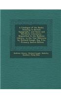 A Catalogue of the Books, Relating to British Topography, and Saxon and Northern Literature,: Bequeathed to the Bodleian Library, in the Year MDCCXCIX by Richard Gough, Esq. F.S.A.: Bequeathed to the Bodleian Library, in the Year MDCCXCIX by Richard Gough, Esq. F.S.A.