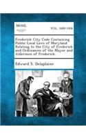 Frederick City Code Containing Public Local Laws of Maryland Relating to the City of Frederick and Ordinances of the Mayor and Aldermen of Frederick.