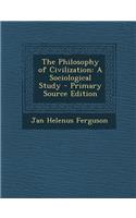 The Philosophy of Civilization: A Sociological Study: A Sociological Study