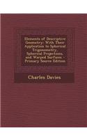Elements of Descriptive Geometry: With Their Application to Spherical Trigonometry, Spherical Projections, and Warped Surfaces - Primary Source Editio