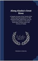 Along Alaska's Great River: A Popular Account of the Travels of the Alaska Exploring Expedition of 1883, Along the Great Yukon River, From Its Source to Its Mouth, in the Briti