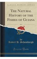 The Natural History of the Fishes of Guiana, Vol. 1 (Classic Reprint)