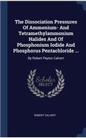 The Dissociation Pressures Of Ammonium- And Tetramethylammonium Halides And Of Phosphonium Iodide And Phosphorus Pentachloride ...