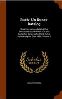 Buch- Un Kunst-katalog: Gesammt-verlags-katalog Des Deutschen Buchhandels. Ein Bild Deutscher Geistesarbeit Und Cultur. Vollständig Bis Ende 1880, Volume 7